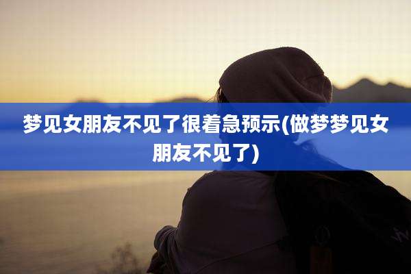 梦见女朋友不见了很着急预示(做梦梦见女朋友不见了)