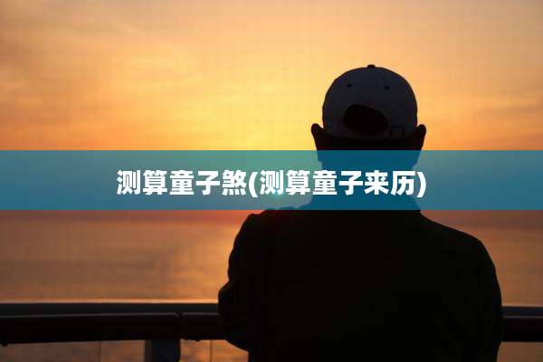 测算童子煞(测算童子来历)