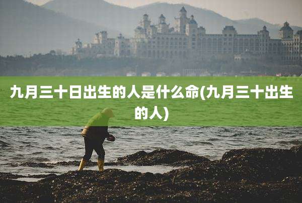 九月三十日出生的人是什么命(九月三十出生的人)