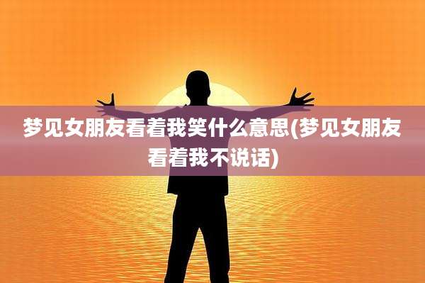 梦见女朋友看着我笑什么意思(梦见女朋友看着我不说话)