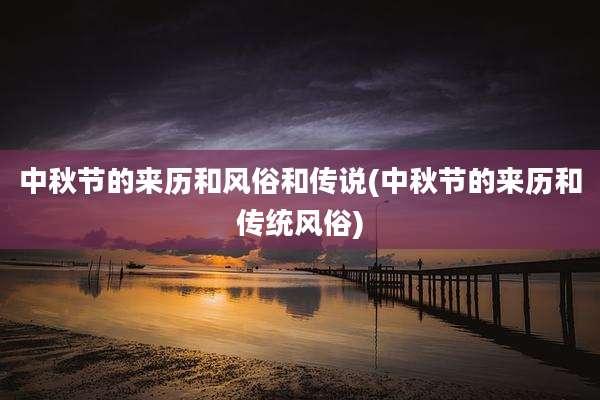 中秋节的来历和风俗和传说(中秋节的来历和传统风俗)