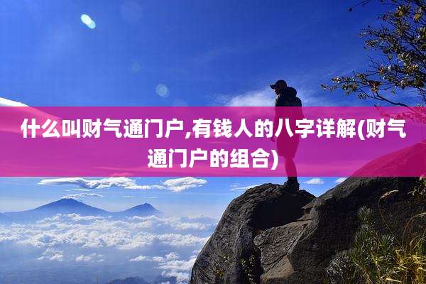 什么叫财气通门户,有钱人的八字详解(财气通门户的组合)