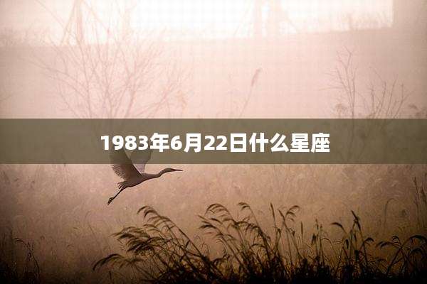 1983年6月22日什么星座