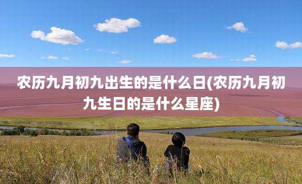 农历九月初九出生的是什么日(农历九月初九生日的是什么星座)