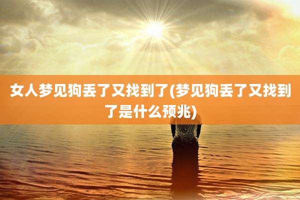 女人梦见狗丢了又找到了(梦见狗丢了又找到了是什么预兆)