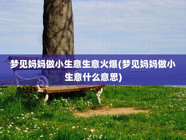 梦见妈妈做小生意生意火爆(梦见妈妈做小生意什么意思)