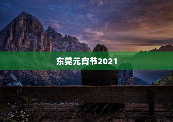 东莞元宵节2021
