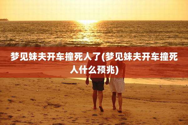 梦见妹夫开车撞死人了(梦见妹夫开车撞死人什么预兆)