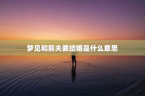 梦见和前夫要结婚是什么意思