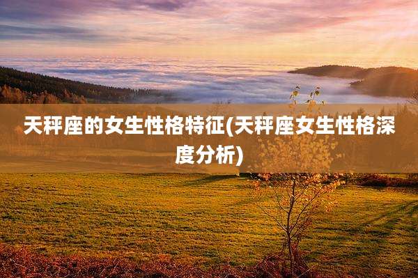 天秤座的女生性格特征(天秤座女生性格深度分析)