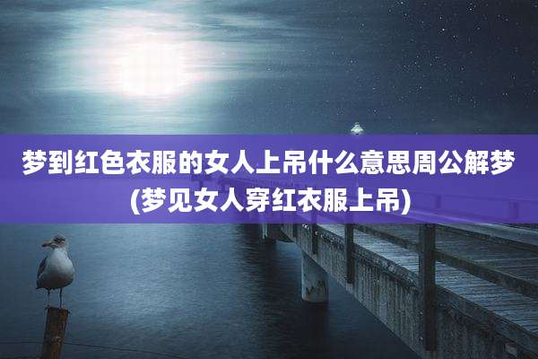 梦到红色衣服的女人上吊什么意思周公解梦(梦见女人穿红衣服上吊)