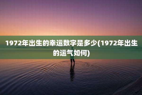 1972年出生的幸运数字是多少(1972年出生的运气如何)