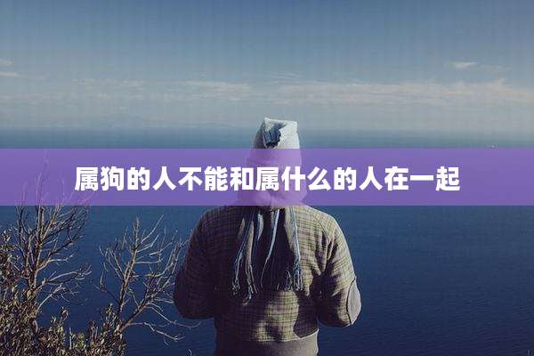 属狗的人不能和属什么的人在一起