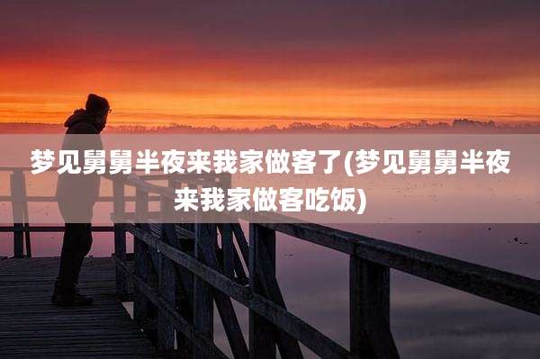 梦见舅舅半夜来我家做客了(梦见舅舅半夜来我家做客吃饭)
