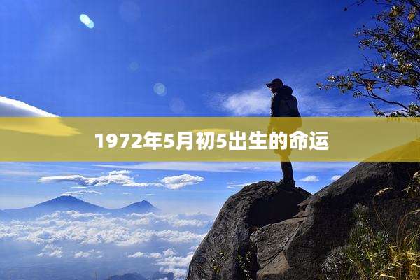 1972年5月初5出生的命运