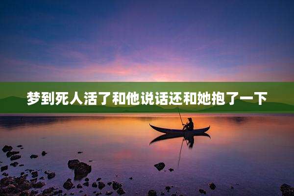 梦到死人活了和他说话还和她抱了一下