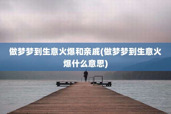 做梦梦到生意火爆和亲戚(做梦梦到生意火爆什么意思)