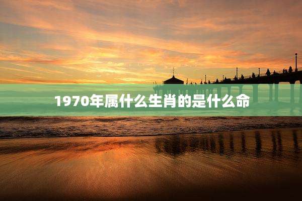 1970年属什么生肖的是什么命