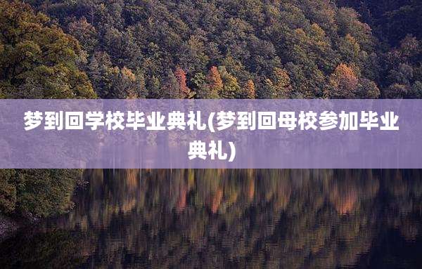 梦到回学校毕业典礼(梦到回母校参加毕业典礼)