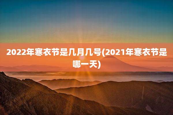 2022年寒衣节是几月几号(2021年寒衣节是哪一天)