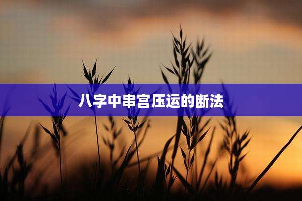 八字中串宫压运的断法