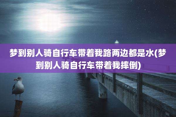 梦到别人骑自行车带着我路两边都是水(梦到别人骑自行车带着我摔倒)