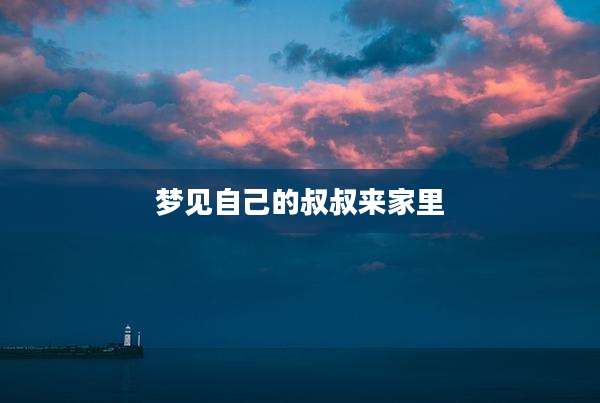 梦见自己的叔叔来家里