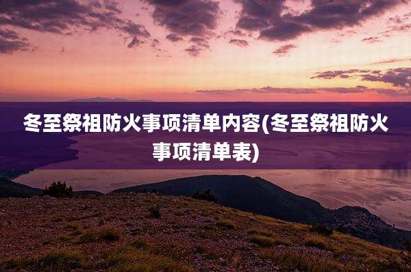 冬至祭祖防火事项清单内容(冬至祭祖防火事项清单表)