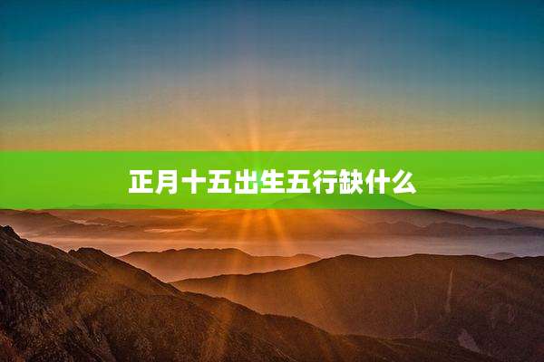 正月十五出生五行缺什么