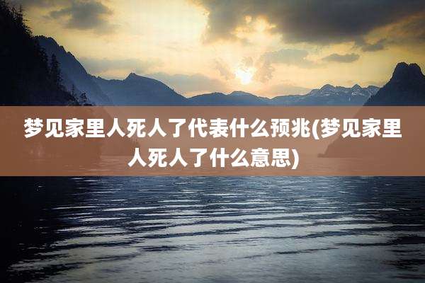 梦见家里人死人了代表什么预兆(梦见家里人死人了什么意思)