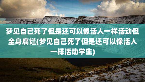 梦见自己死了但是还可以像活人一样活动但全身腐烂(梦见自己死了但是还可以像活人一样活动学生)