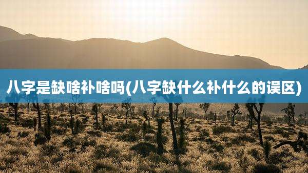 八字是缺啥补啥吗(八字缺什么补什么的误区)