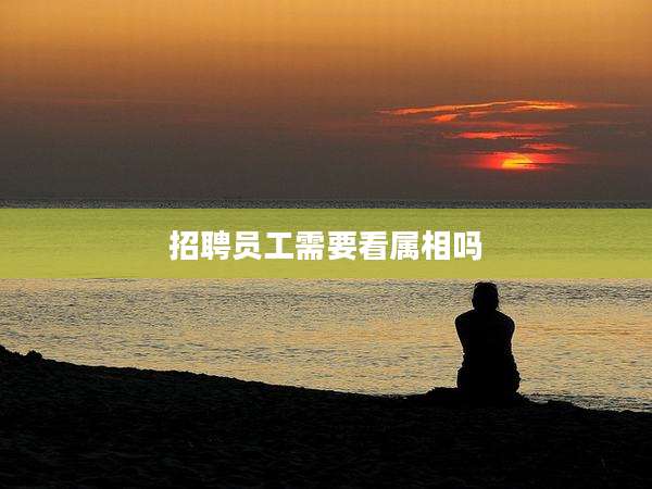 招聘员工需要看属相吗
