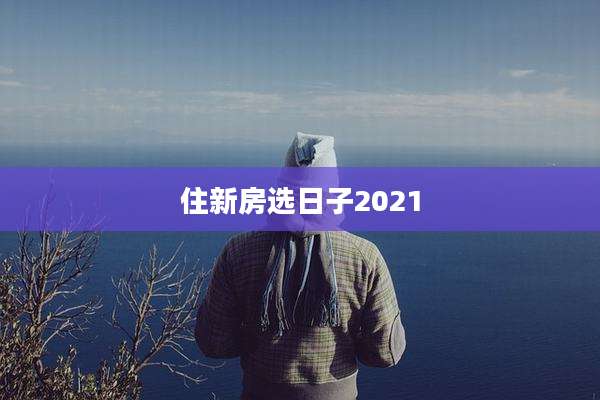 住新房选日子2021