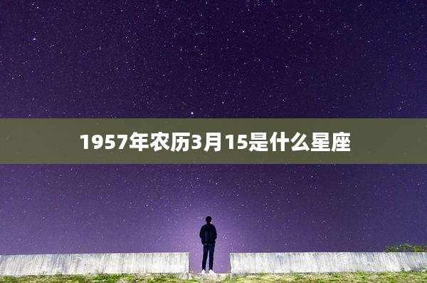 1957年农历3月15是什么星座