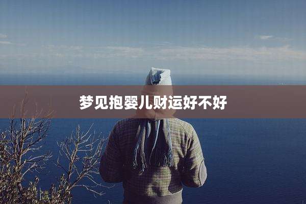 梦见抱婴儿财运好不好