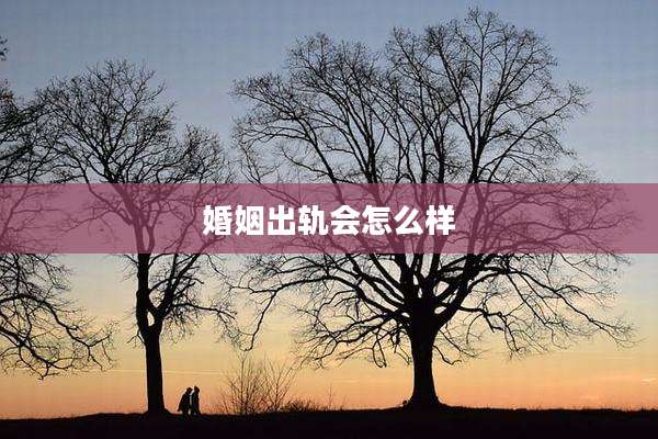婚姻出轨会怎么样