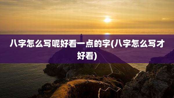 八字怎么写呢好看一点的字(八字怎么写才好看)