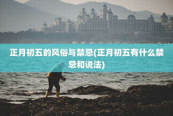 正月初五的风俗与禁忌(正月初五有什么禁忌和说法)