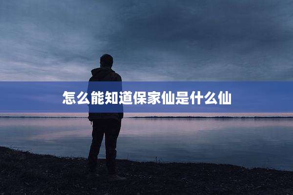 怎么能知道保家仙是什么仙