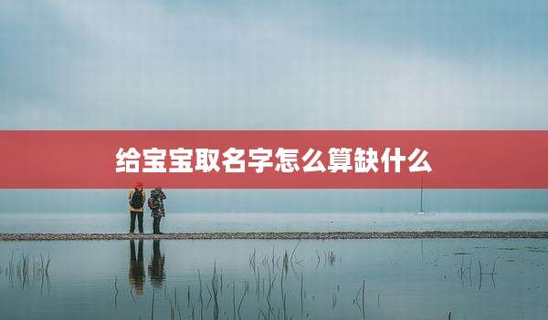 给宝宝取名字怎么算缺什么