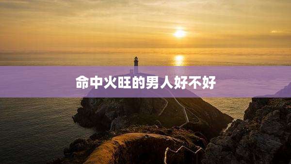 命中火旺的男人好不好