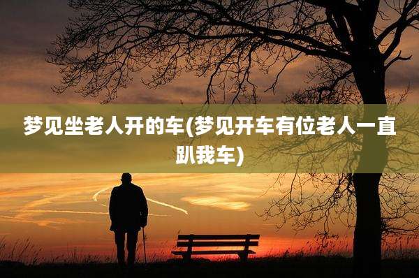梦见坐老人开的车(梦见开车有位老人一直趴我车)