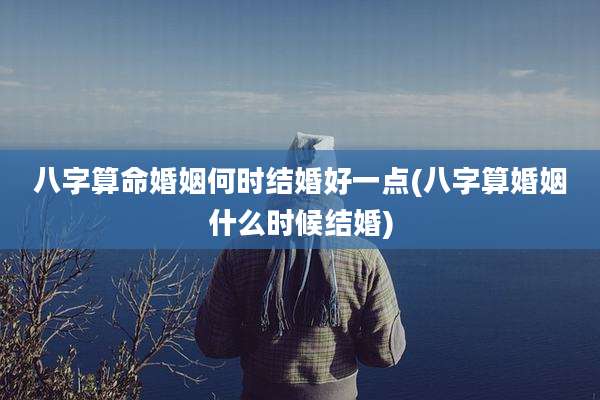 八字算命婚姻何时结婚好一点(八字算婚姻什么时候结婚)
