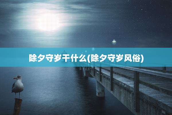 除夕守岁干什么(除夕守岁风俗)