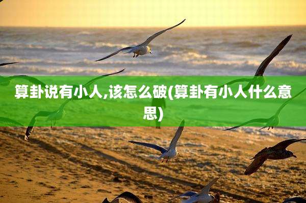 算卦说有小人,该怎么破(算卦有小人什么意思)