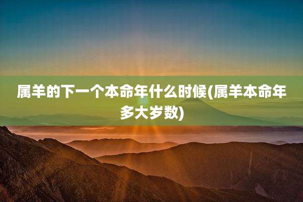 属羊的下一个本命年什么时候(属羊本命年多大岁数)