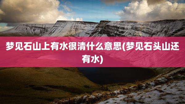 梦见石山上有水很清什么意思(梦见石头山还有水)