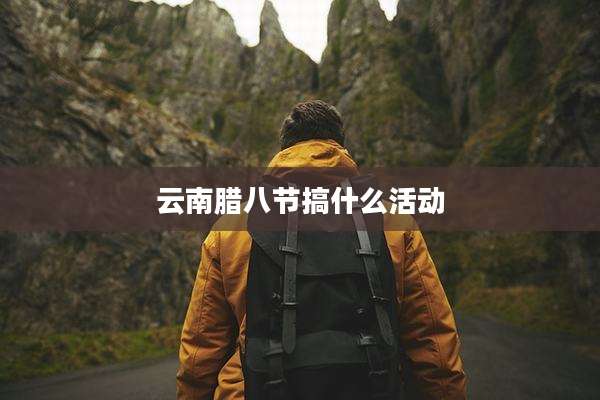 云南腊八节搞什么活动