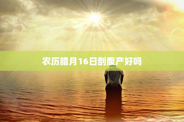 农历腊月16日剖腹产好吗